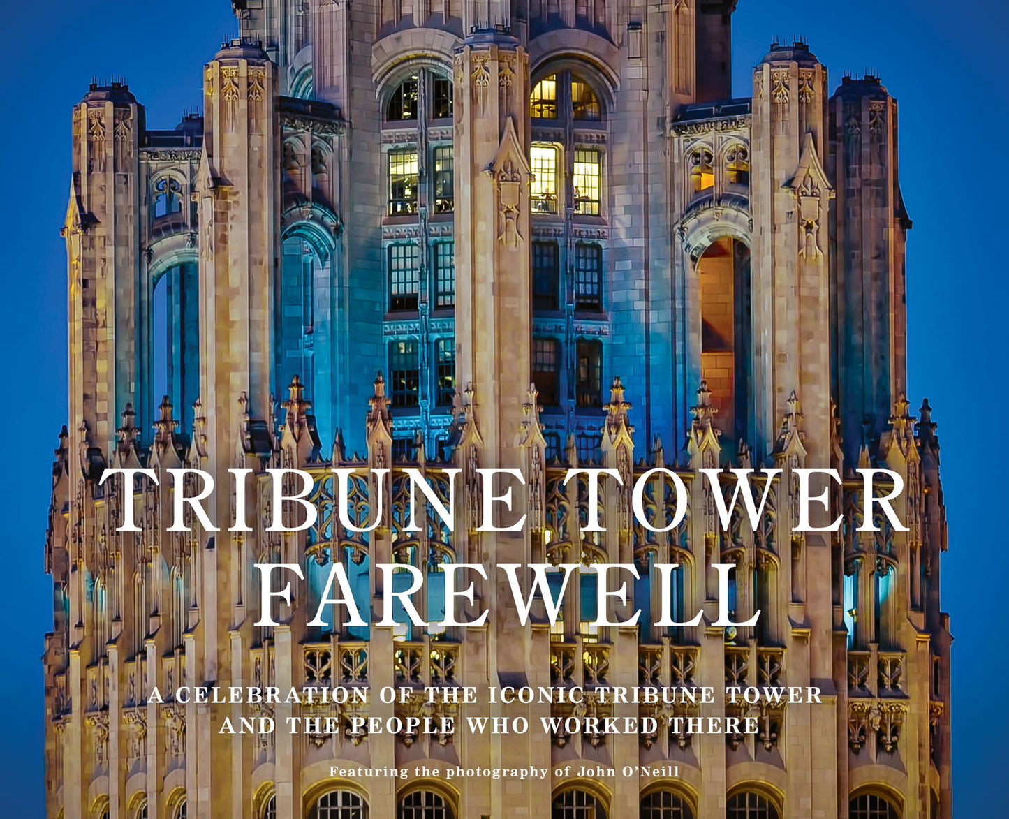 Tribune Tower Farewell, a Celebration of the Iconic Tribune Tower and the People Who Worked There, featuring the photography of John O'Neill.